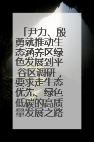 尹力、殷勇就推动生态涵养区绿色发展到平谷区调研，要求走生态优先、绿色低碳的高质量发展之路