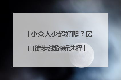 小众人少超好爬？房山徒步线路新选择