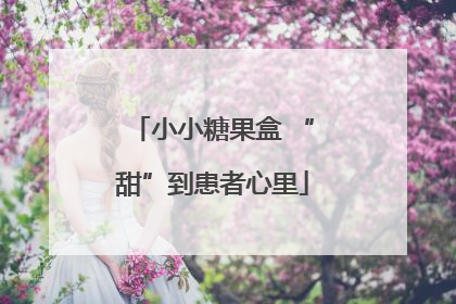 小小糖果盒 “甜”到患者心里