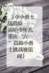 小小勇士战高原——省垣少年儿童庆“六一”高原小勇士挑战赛见闻