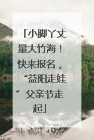 小脚丫丈量大竹海！快来报名，“益阳走娃”父亲节走起