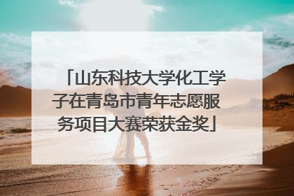 山东科技大学化工学子在青岛市青年志愿服务项目大赛荣获金奖