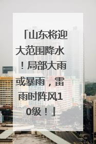 山东将迎大范围降水！局部大雨或暴雨，雷雨时阵风10级！