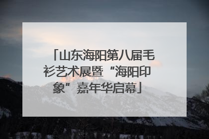山东海阳第八届毛衫艺术展暨“海阳印象”嘉年华启幕