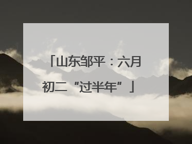 山东邹平：六月初二“过半年”