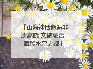 山海神话邂逅非遗高跷 文旅融合赋能水晶之都