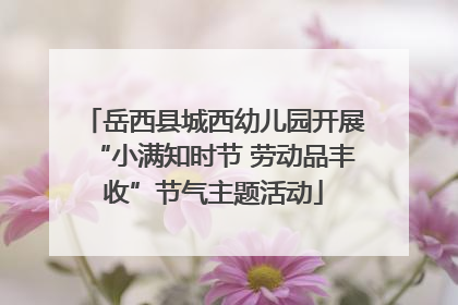 岳西县城西幼儿园开展“小满知时节 劳动品丰收”节气主题活动