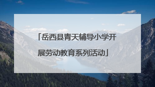 岳西县青天辅导小学开展劳动教育系列活动