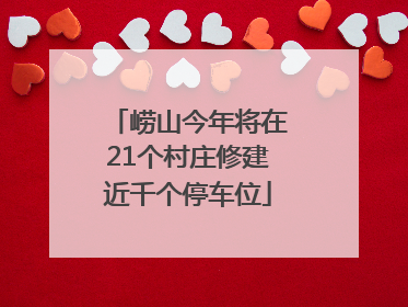 崂山今年将在21个村庄修建近千个停车位