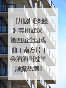 川剧《变脸》亮相武汉 第四届全国戏曲（南方片）会演演出过半频掀热潮