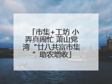 市集+工坊 小弄真闹忙 萧山党湾“廿八共富市集”助农增收