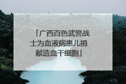 广西百色武警战士为血液病患儿捐献造血干细胞