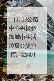 开封公路中心积极参加城市生活垃圾分类宣传周活动