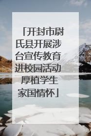 开封市尉氏县开展涉台宣传教育进校园活动 厚植学生家国情怀