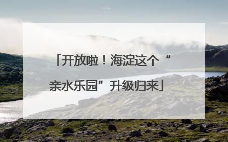 开放啦！海淀这个“亲水乐园”升级归来