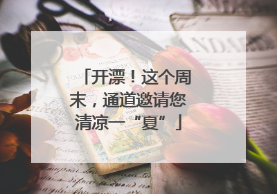 开漂！这个周末，通道邀请您清凉一“夏”