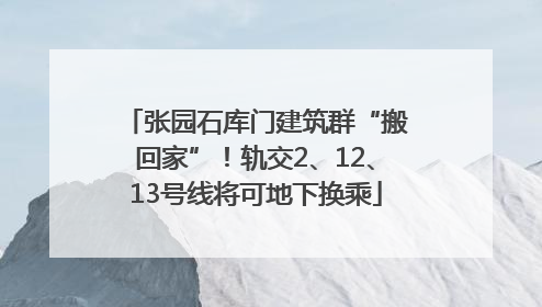 张园石库门建筑群“搬回家”！轨交2、12、13号线将可地下换乘