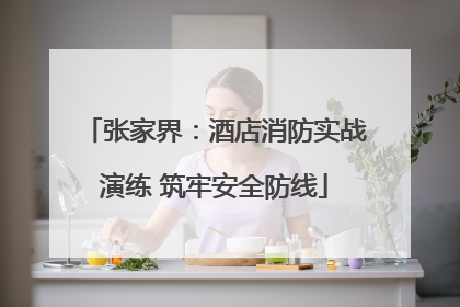 张家界：酒店消防实战演练 筑牢安全防线