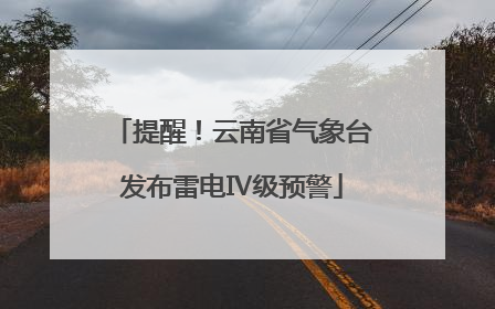 提醒！云南省气象台发布雷电Ⅳ级预警