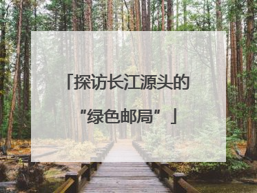 探访长江源头的“绿色邮局”