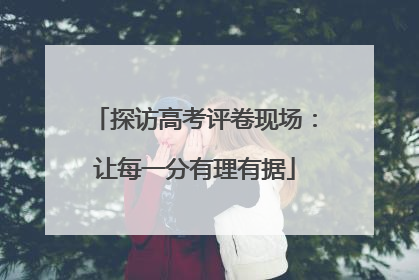 探访高考评卷现场：让每一分有理有据