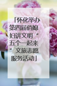 怀化举办第四届俏媳妇讲文明“五个一起来”文旅志愿服务活动