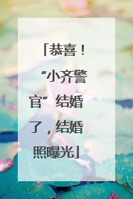 恭喜！“小齐警官”结婚了，结婚照曝光