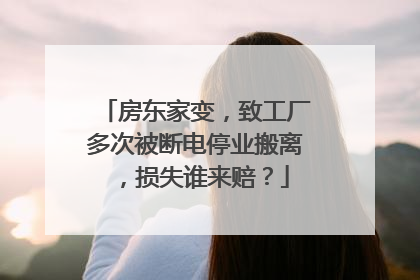 房东家变，致工厂多次被断电停业搬离，损失谁来赔？