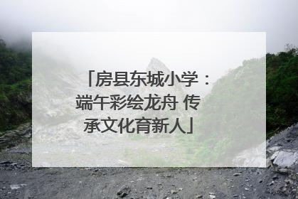 房县东城小学：端午彩绘龙舟 传承文化育新人