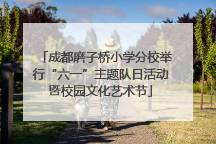 成都磨子桥小学分校举行“六一”主题队日活动暨校园文化艺术节