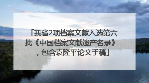 我省2项档案文献入选第六批《中国档案文献遗产名录》，包含袁隆平论文手稿