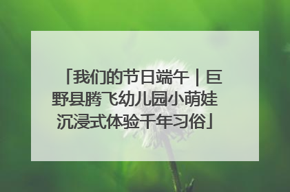 我们的节日端午｜巨野县腾飞幼儿园小萌娃沉浸式体验千年习俗