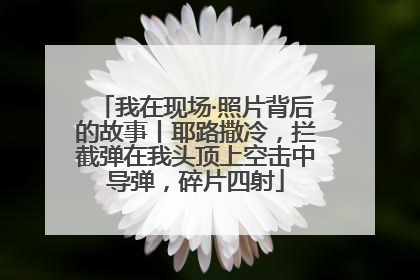 我在现场·照片背后的故事丨耶路撒冷，拦截弹在我头顶上空击中导弹，碎片四射