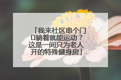 我来社区串个门⑯躺着就能运动？这是一间只为老人开的特殊健身房