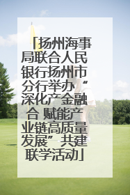 扬州海事局联合人民银行扬州市分行举办“深化产金融合 赋能产业链高质量发展”共建联学活动