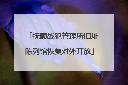 抚顺战犯管理所旧址陈列馆恢复对外开放