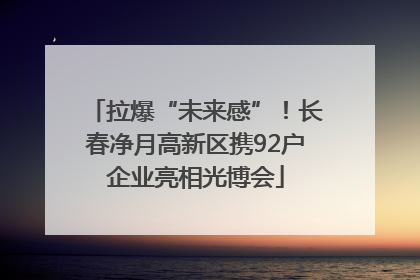 拉爆“未来感”！长春净月高新区携92户企业亮相光博会