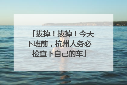 拔掉！拔掉！今天下班前，杭州人务必检查下自己的车