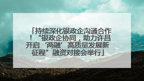 持续深化银政企沟通合作！“银政企协同，助力许昌开启‘两融’高质量发展新征程”融资对接会举行