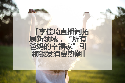 李佳琦直播间拓展新领域，“所有爸妈的幸福家”引领银发消费热潮