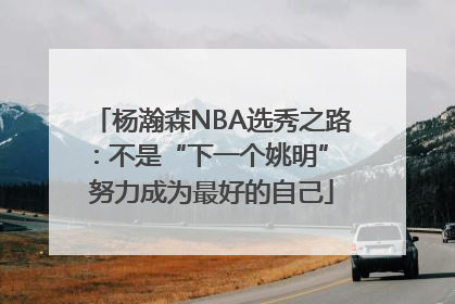 杨瀚森NBA选秀之路：不是“下一个姚明” 努力成为最好的自己