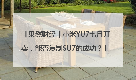 果然财经｜小米YU7七月开卖，能否复制SU7的成功？