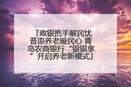 政银携手解民忧 普惠养老暖民心 青岛农商银行“银银享”开启养老新模式