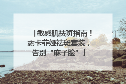 敏感肌祛斑指南！露卡菲娅祛斑套装，告别“麻子脸”