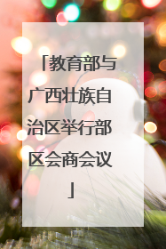 教育部与广西壮族自治区举行部区会商会议