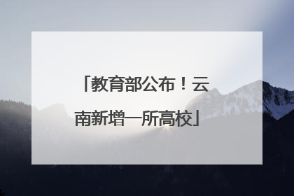 教育部公布！云南新增一所高校