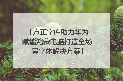 方正字库助力华为，赋能鸿蒙电脑打造全场景字体解决方案