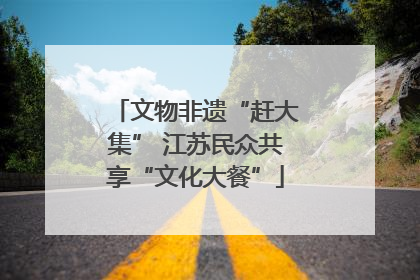 文物非遗“赶大集” 江苏民众共享“文化大餐”