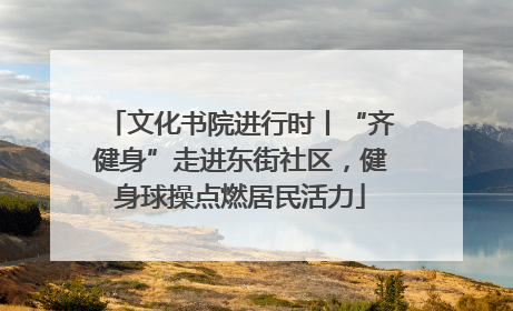 文化书院进行时丨“齐健身”走进东街社区，健身球操点燃居民活力