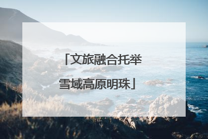 文旅融合托举雪域高原明珠
